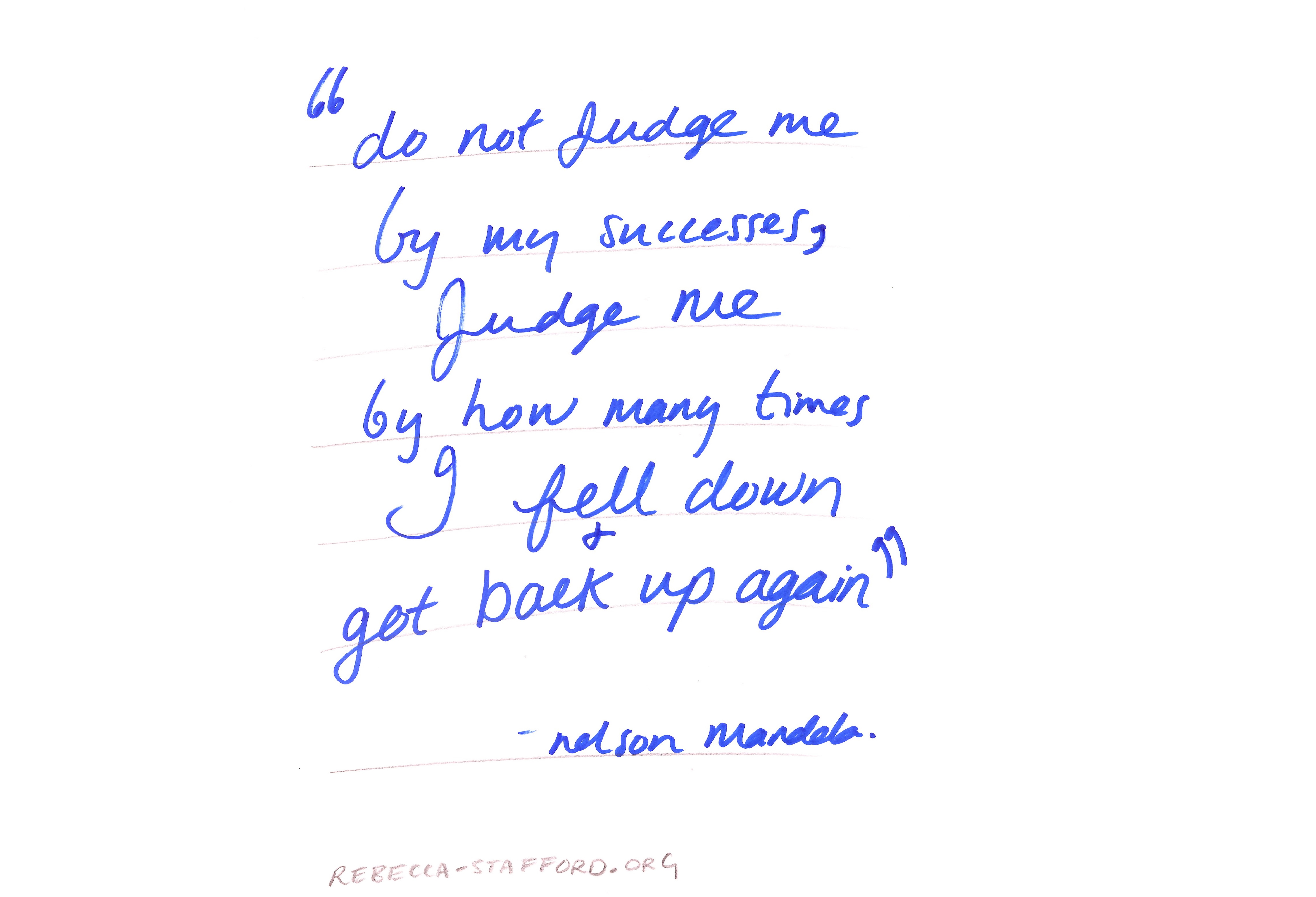 Do not judge me by my successes, judge me by how many times I fell down and got back up again - Nelson Mandela